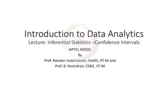 Introduction to Data Analytics
Lecture: Inferential Statistics –Confidence Intervals
NPTEL MOOC
By
Prof. Nandan Sudarsanam, DoMS, IIT-M and
Prof. B. Ravindran, CS&E, IIT-M
 