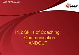 11.2 Skills of Coaching
Communication
HANDOUT
IAAF CECS Level I
 