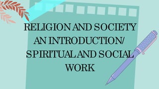 RELIGIONAND SOCIETY
ANINTRODUCTION/
SPIRITUALAND SOCIAL
WORK
 