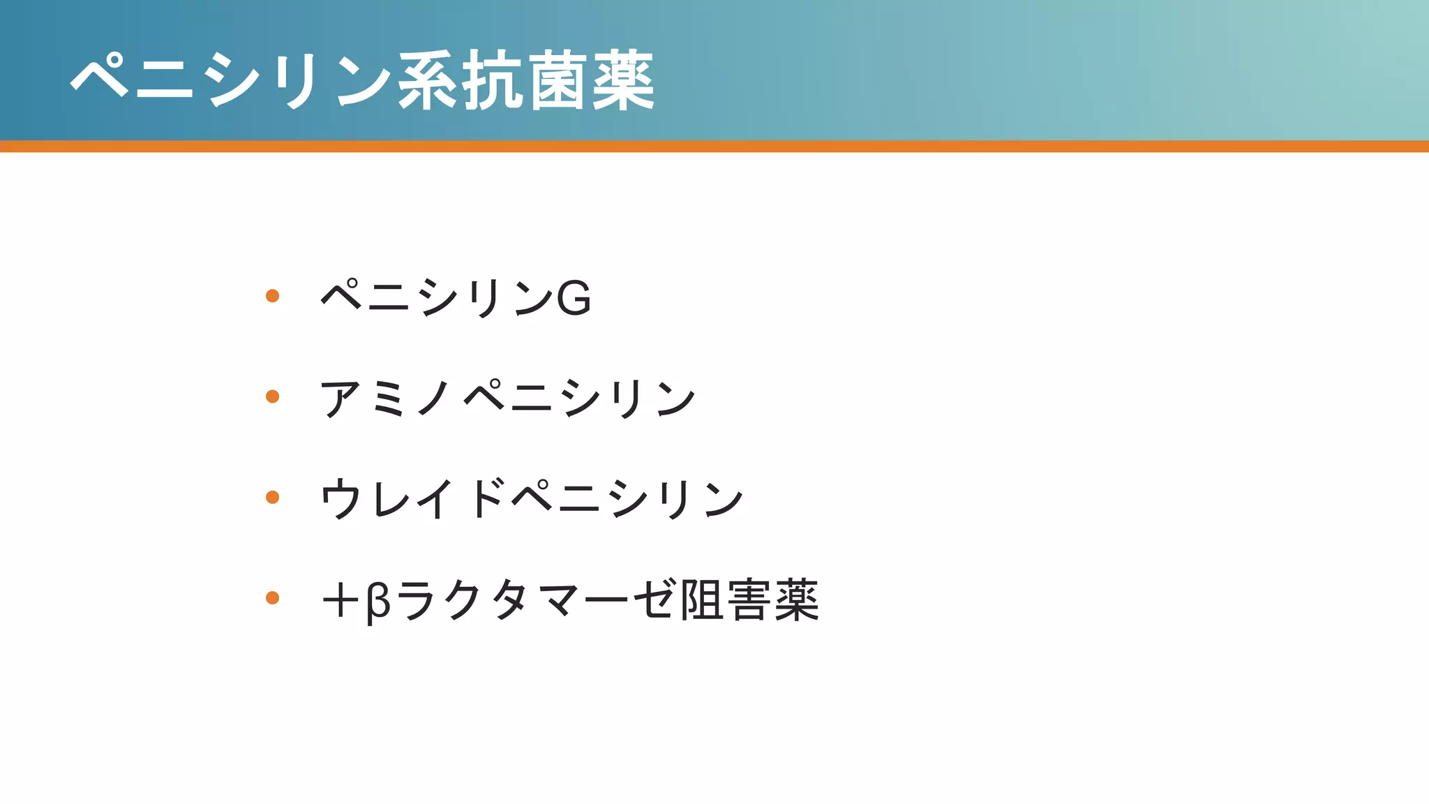 ペニシリン系抗菌薬
• ペニシリンG
• アミノペニシリン
• ウレイドペニシリン
• ＋βラクタマーゼ阻害薬
 
