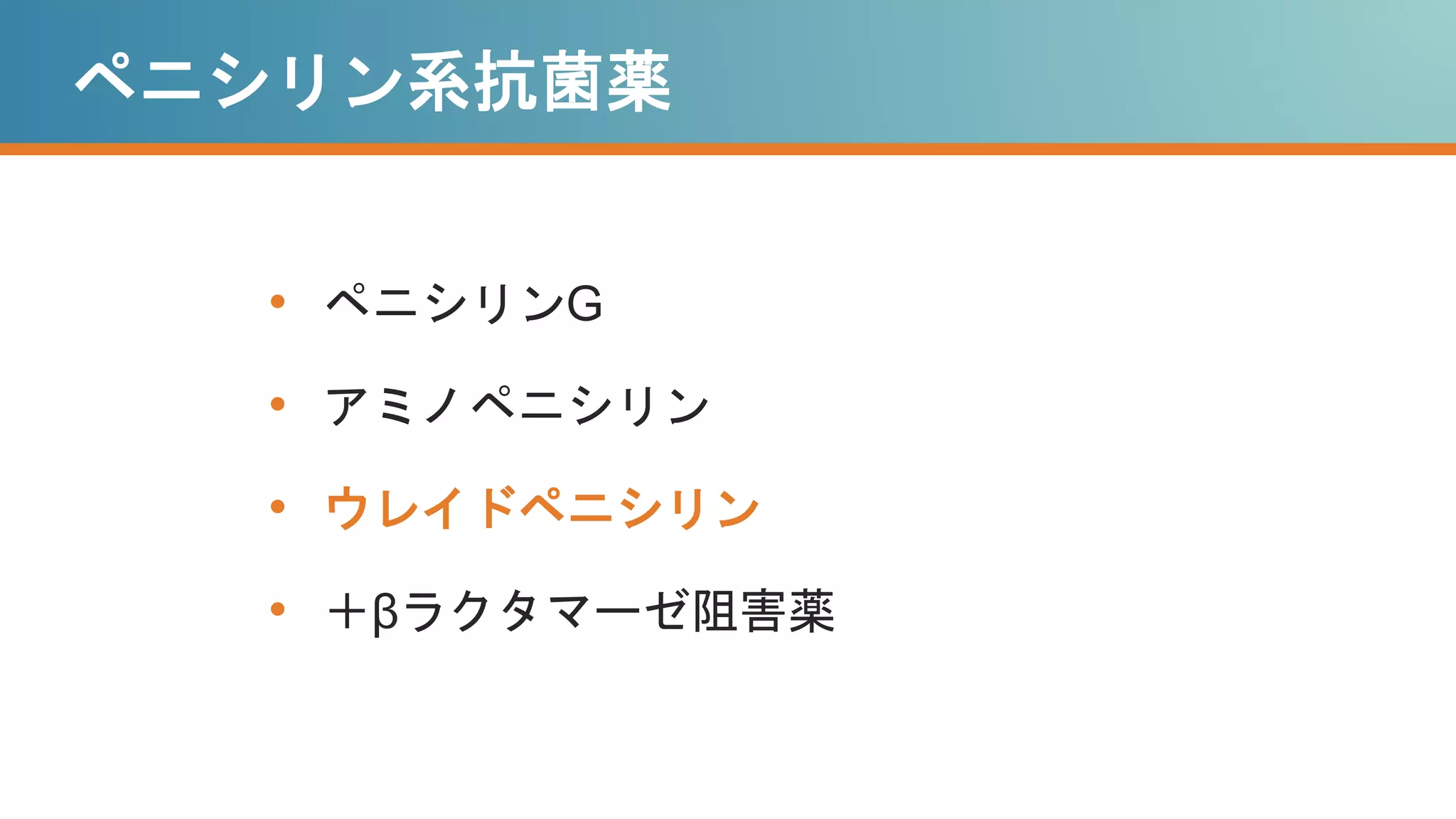ペニシリン系抗菌薬
• ペニシリンG
• アミノペニシリン
• ウレイドペニシリン
• ＋βラクタマーゼ阻害薬
 