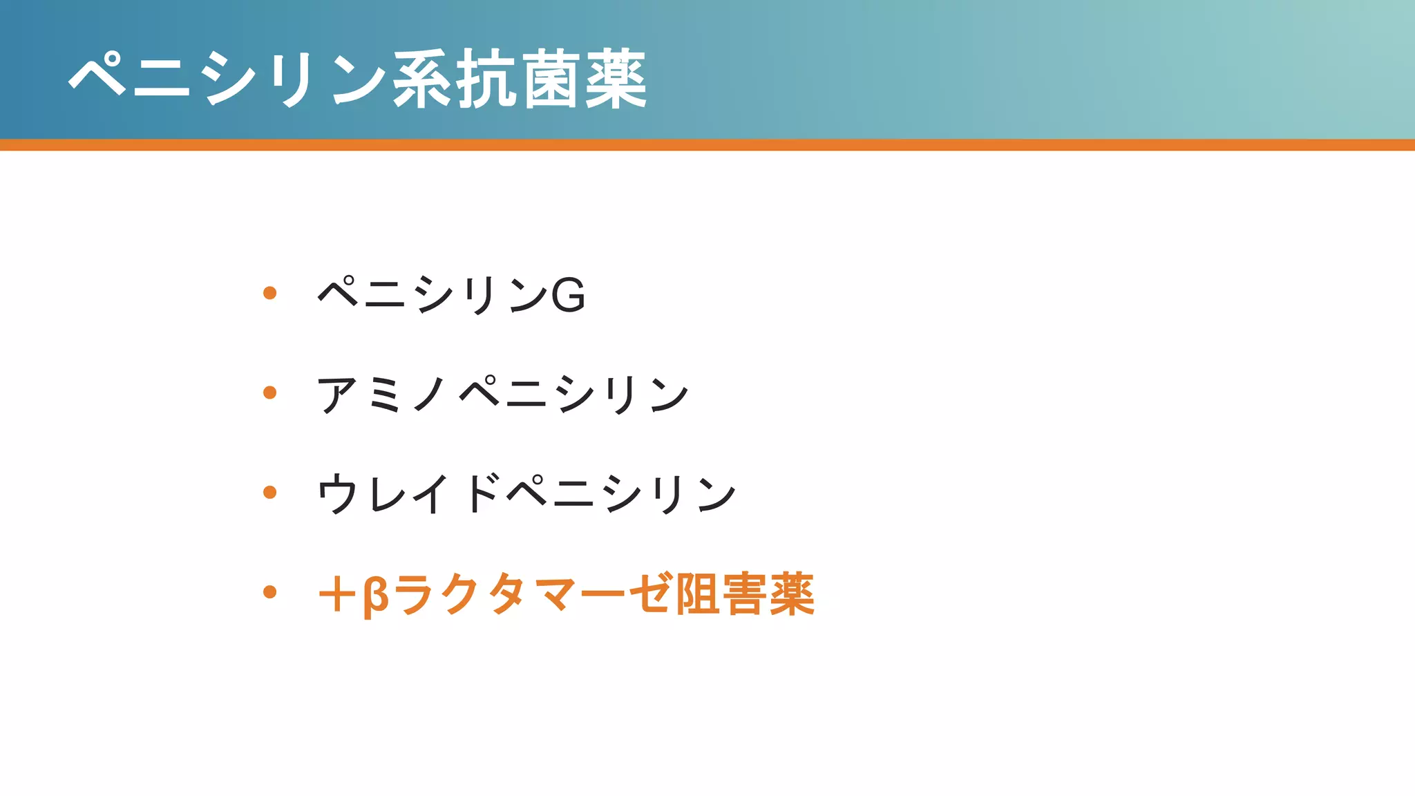 ペニシリン系抗菌薬
• ペニシリンG
• アミノペニシリン
• ウレイドペニシリン
• ＋βラクタマーゼ阻害薬
 