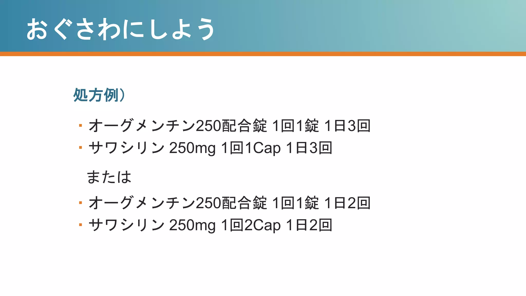 おぐさわにしよう
処方例）
・オーグメンチン250配合錠 1回1錠 1日3回
・サワシリン 250mg 1回1Cap 1日3回
または
・オーグメンチン250配合錠 1回1錠 1日2回
・サワシリン 250mg 1回2Cap 1日2回
 