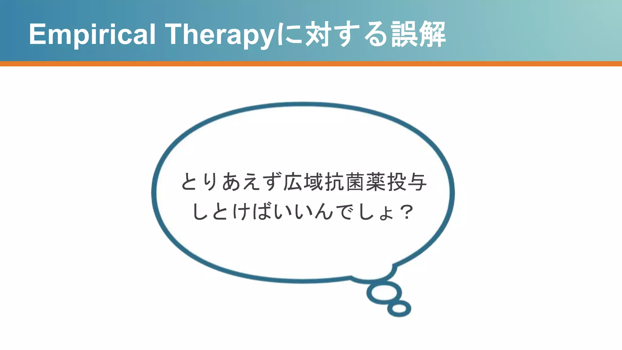 Empirical Therapyに対する誤解
とりあえず広域抗菌薬投与
しとけばいいんでしょ？
 