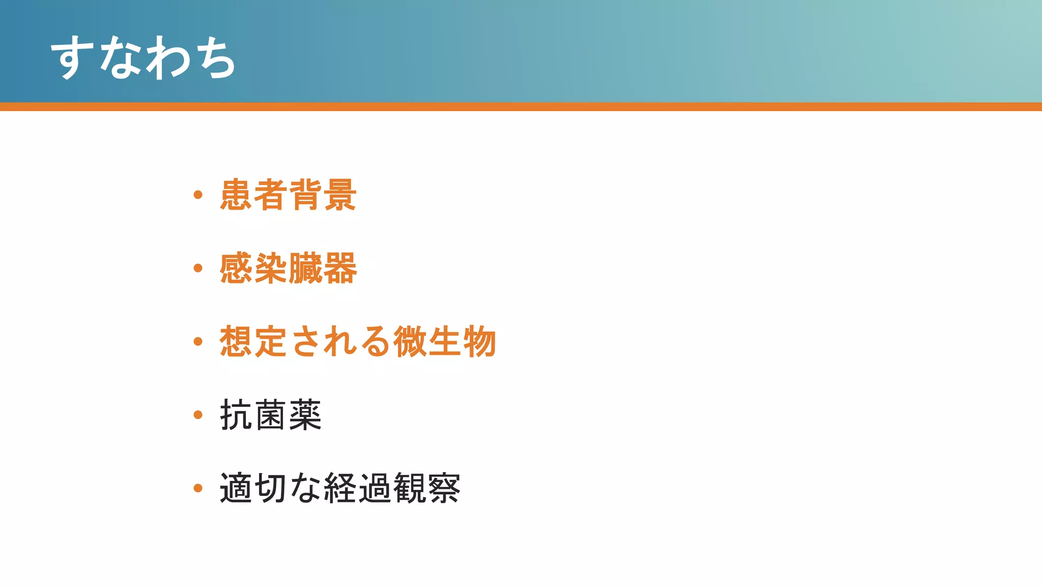 すなわち
• 患者背景
• 感染臓器
• 想定される微生物
• 抗菌薬
• 適切な経過観察
 