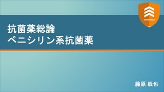 v
抗菌薬総論
ペニシリン系抗菌薬
藤原 辰也
 