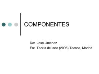 COMPONENTES
De: José Jiménez
En: Teoría del arte (2006),Tecnos, Madrid
 