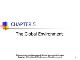 Slide content created by Joseph B. Mosca, Monmouth University.
Copyright © Houghton Mifflin Company. All rights reserved. 1
CHAPTER 5
The Global Environment
 