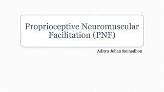 Proprioceptive Neuromuscular
Facilitation (PNF)
Aditya Johan Romadhon
 