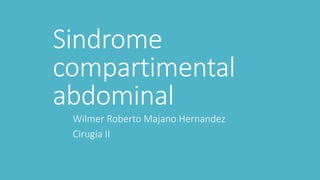Sindrome
compartimental
abdominal
Wilmer Roberto Majano Hernandez
Cirugía II
 