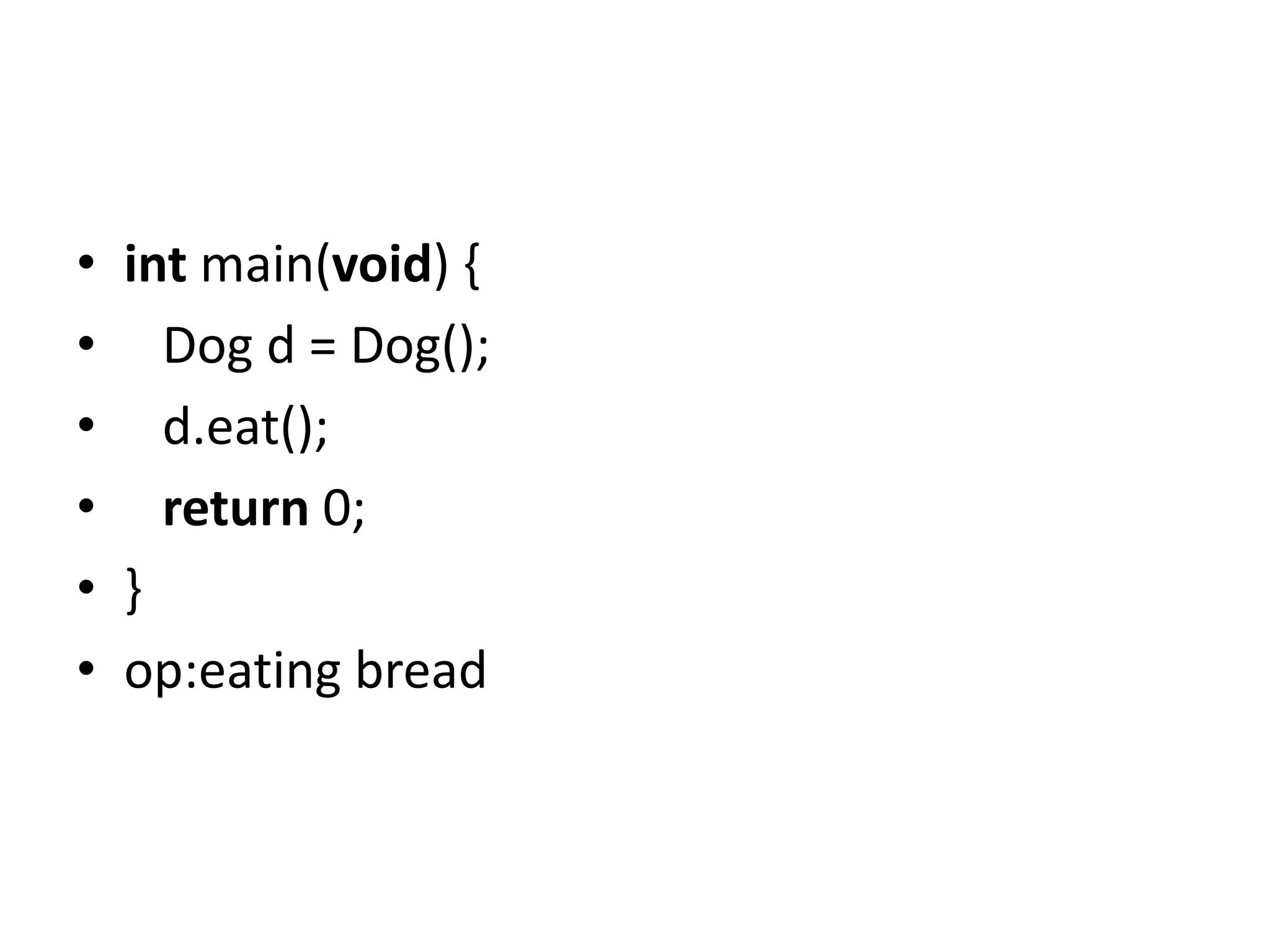 • int main(void) {
• Dog d = Dog();
• d.eat();
• return 0;
• }
• op:eating bread
 