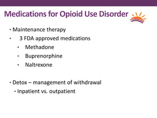 Medications for Opioid Use Disorder
• Maintenance therapy
• 3 FDA approved medications
• Methadone
• Buprenorphine
• Naltrexone
• Detox – management of withdrawal
• Inpatient vs. outpatient
 