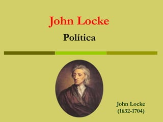 John Locke
(1632-1704)
John Locke
Política
 