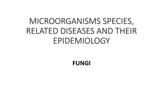 MICROORGANISMS SPECIES,
RELATED DISEASES AND THEIR
EPIDEMIOLOGY
FUNGI
 