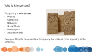 Why is it important?
Typography is everywhere.
• Phones
• Computers
• Billboards
• Social Media
• Newspapers
• Advertisements
Even your Chipotle has aspects of typography that makes it more appealing to the
consumer.
 