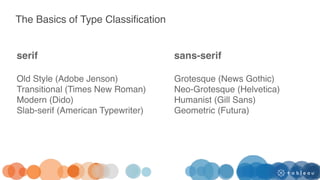The Basics of Type Classification
serif
Old Style (Adobe Jenson)
Transitional (Times New Roman)
Modern (Dido)
Slab-serif (American Typewriter)
sans-serif
Grotesque (News Gothic)
Neo-Grotesque (Helvetica)
Humanist (Gill Sans)
Geometric (Futura)
 