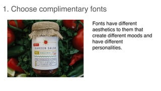 1. Choose complimentary fonts
Fonts have different
aesthetics to them that
create different moods and
have different
personalities.
 