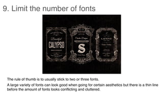 9. Limit the number of fonts
The rule of thumb is to usually stick to two or three fonts.
A large variety of fonts can look good when going for certain aesthetics but there is a thin line
before the amount of fonts looks conflicting and cluttered.
 