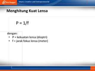 Menghitung Kuat Lensa
P = 1/f
dengan:
• P = kekuatan lensa (dioptri)
• f = jarak fokus lensa (meter)
 