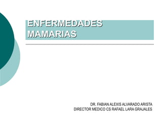 ENFERMEDADES
MAMARIAS
DR. FABIAN ALEXIS ALVARADO ARISTA
DIRECTOR MEDICO CS RAFAEL LARA GRAJALES
 