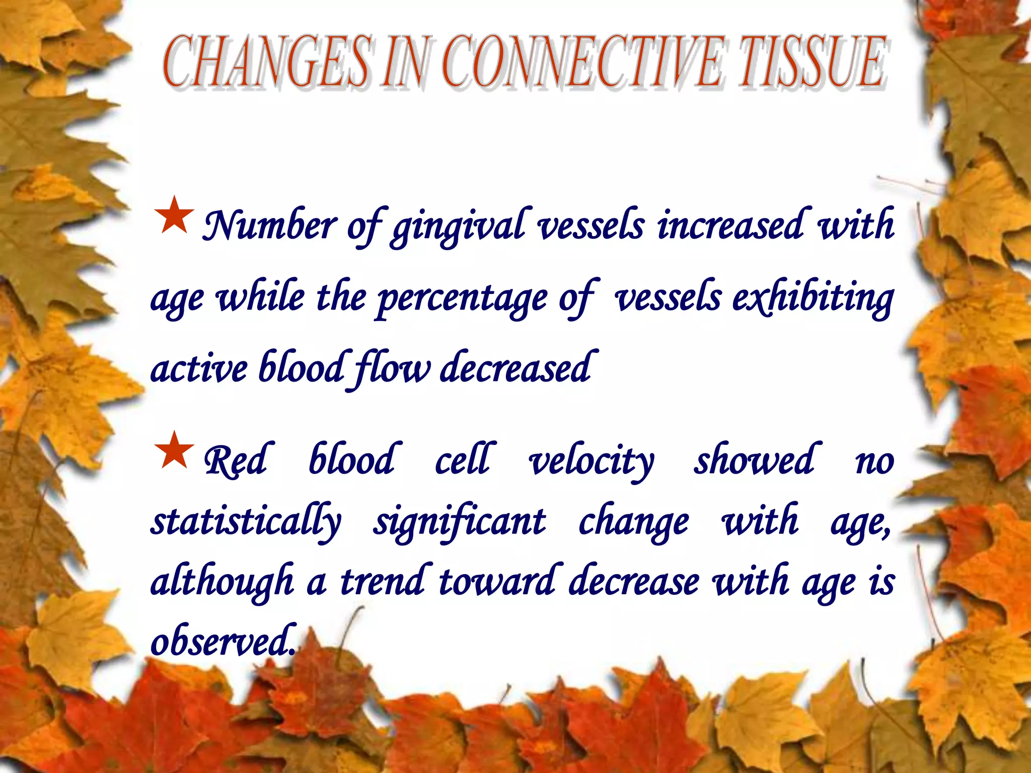 Number of gingival vessels increased with
age while the percentage of vessels exhibiting
active blood flow decreased
Red blood cell velocity showed no
statistically significant change with age,
although a trend toward decrease with age is
observed.
 
