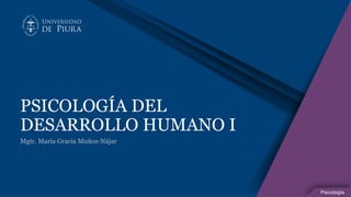 Psicología
PSICOLOGÍA DEL
DESARROLLO HUMANO I
Mgtr. María Gracia Muñoz-Nájar
 
