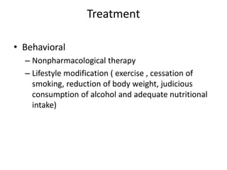 Treatment
• Behavioral
– Nonpharmacological therapy
– Lifestyle modification ( exercise , cessation of
smoking, reduction of body weight, judicious
consumption of alcohol and adequate nutritional
intake)
 