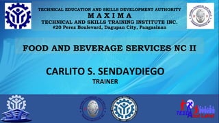TECHNICAL EDUCATION AND SKILLS DEVELOPMENT AUTHORITY
M A X I M A
TECHNICAL AND SKILLS TRAINING INSTITUTE INC.
#20 Perez Boulevard, Dagupan City, Pangasinan
CARLITO S. SENDAYDIEGO
TRAINER
FOOD AND BEVERAGE SERVICES NC II
 
