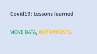 Covid19: Lessons learned
MOVE DATA, NOT PATIENTS.
 
