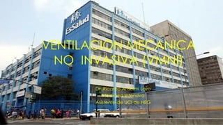 VENTILACION MECANICA
NO INVASIVA (VMNI)
Dr. Ricardo Anselmi Lazo
Medicina Intensiva
Asistente de UCI de HEG
 