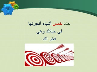 ‫حدد‬
‫خمس‬
‫أنجزتها‬ ‫أشياء‬
‫وهي‬ ‫حياتك‬ ‫في‬
‫لك‬ ‫فخر‬
 