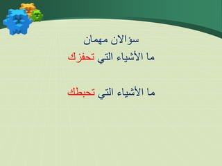 ‫سؤاال‬
‫ن‬
‫مهمان‬
‫التي‬ ‫األشياء‬ ‫ما‬
‫تحفزك‬
‫التي‬ ‫األشياء‬ ‫ما‬
‫تحبطك‬
 
