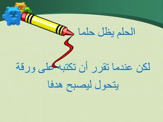 ‫حلما‬ ‫يظل‬ ‫الحلم‬
‫عل‬ ‫تكتبه‬ ‫فن‬ ‫تقرر‬ ‫عندما‬ ‫لكن‬
‫ورقة‬
‫ا‬ ‫هد‬ ‫ليصبح‬ ‫يتحو‬
 