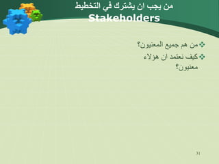 31
‫التخطيط‬ ‫في‬ ‫يشترك‬ ‫ان‬ ‫يجب‬ ‫من‬
Stakeholders

‫المعنيون؟‬ ‫جميع‬ ‫هم‬ ‫من‬

‫هؤالء‬ ‫ان‬ ‫نعتمد‬ ‫كيف‬
‫معنيون؟‬
 