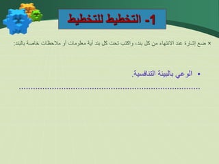 1
-
‫للتخطيط‬ ‫التخطيط‬
•
‫الوعي‬
‫بالبيئة‬
‫التنافسية‬
.
.............................................................................
×
‫بالبند‬ ‫خاصة‬ ‫مالحظات‬ ‫أو‬ ‫معلومات‬ ‫أية‬ ‫بند‬ ‫كل‬ ‫تحت‬ ‫واكتب‬ ،‫بند‬ ‫كل‬ ‫من‬ ‫االنتهاء‬ ‫عند‬ ‫إشارة‬ ‫ضع‬
:
 