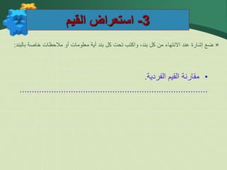 3
-
‫القيم‬ ‫استعراض‬
×
‫بالبند‬ ‫خاصة‬ ‫مالحظات‬ ‫أو‬ ‫معلومات‬ ‫أية‬ ‫بند‬ ‫كل‬ ‫تحت‬ ‫واكتب‬ ،‫بند‬ ‫كل‬ ‫من‬ ‫االنتهاء‬ ‫عند‬ ‫إشارة‬ ‫ضع‬
:
•
‫مقارنة‬
‫القيم‬
‫الفردية‬
.
.............................................................................
 