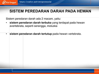 SISTEM PEREDARAN DARAH PADA HEWAN
Sistem peredaran darah ada 2 macam, yaitu:
• sistem peredaran darah terbuka yang terdapat pada hewan
avertebrata, seperti serangga, moluska
• sistem peredaran darah tertutup pada hewan vertebrata.
 