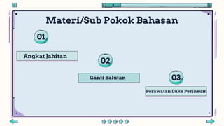 01
02
03
Angkat Jahitan
Ganti Balutan
Perawatan Luka Perineum
Materi/Sub Pokok Bahasan
 