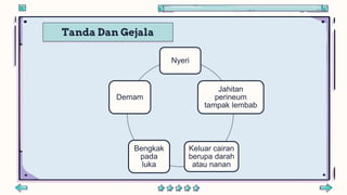 Tanda Dan Gejala
Nyeri
Jahitan
perineum
tampak lembab
Keluar cairan
berupa darah
atau nanan
Bengkak
pada
luka
Demam
 