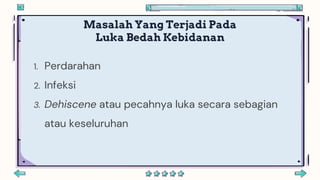 Masalah Yang Terjadi Pada
Luka Bedah Kebidanan
1. Perdarahan
2. Infeksi
3. Dehiscene atau pecahnya luka secara sebagian
atau keseluruhan
 