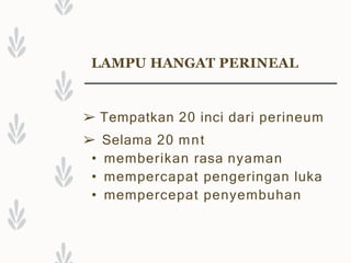 LAMPU HANGAT PERINEAL
➢ Tempatkan 20 inci dari perineum
➢ Selama 20 mnt
• memberikan rasa nyaman
• mempercapat pengeringan luka
• mempercepat penyembuhan
 