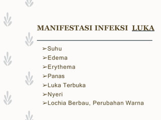 MANIFESTASI INFEKSI LUKA
➢Suhu
➢Edema
➢Erythema
➢Panas
➢Luka Terbuka
➢Nyeri
➢Lochia Berbau, Perubahan Warna
 