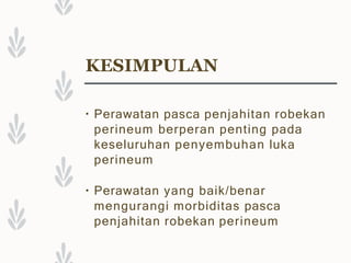 KESIMPULAN
▪ Perawatan pasca penjahitan robekan
perineum berperan penting pada
keseluruhan penyembuhan luka
perineum
▪ Perawatan yang baik/benar
mengurangi morbiditas pasca
penjahitan robekan perineum
 