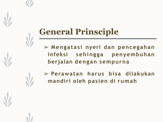 ➢ Mengatasi nyeri dan pencegahan
infeksi sehingga penyembuhan
berjalan dengan sempurna
➢ Perawatan harus bisa dilakukan
mandiri oleh pasien di rumah
General Prinsciple
 