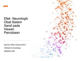 Efek Neurologik
Obat Sistem
Saraf pada
Hewan
Percobaan
Apt.Nur Alfiah Irfayanti,M.Si
Metode Farmakologi
FARMASI UIM
1
 