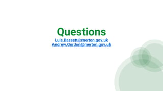 Questions
Luis.Bassett@merton.gov.uk
Andrew.Gordon@merton.gov.uk
 