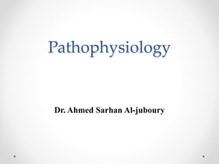 Pathophysiology
Dr. Ahmed Sarhan Al-juboury
 