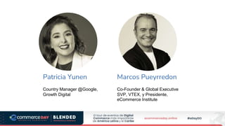 Marcos Pueyrredon
Co-Founder & Global Executive
SVP, VTEX, y Presidente,
eCommerce Institute
Patricia Yunen
Country Manager @Google,
Growth Digital
 