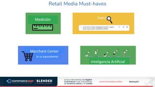 Retail Media Must-haves
Inteligencia Artificial
Medición
Medición
Merchant Center
(o su equivalente)
 