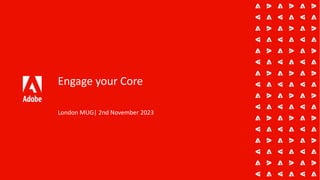 Engage your Core
London MUG| 2nd November 2023
 